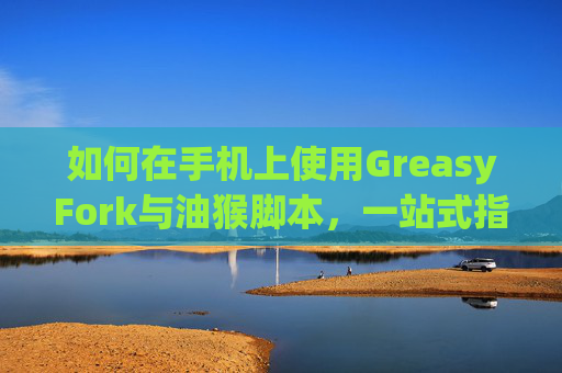 如何在手机上使用GreasyFork与油猴脚本，一站式指南